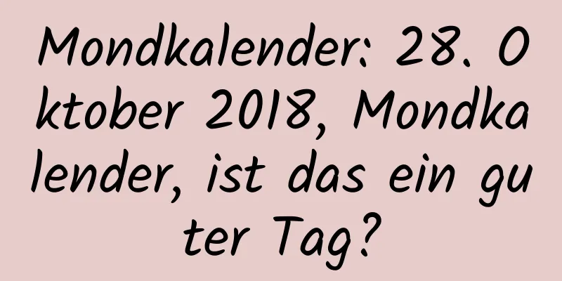 Mondkalender: 28. Oktober 2018, Mondkalender, ist das ein guter Tag?