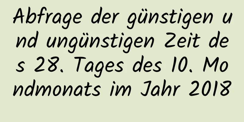 Abfrage der günstigen und ungünstigen Zeit des 28. Tages des 10. Mondmonats im Jahr 2018