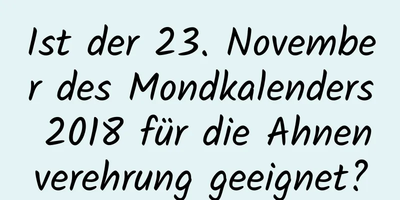 Ist der 23. November des Mondkalenders 2018 für die Ahnenverehrung geeignet?