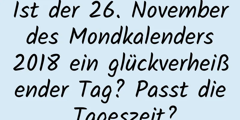 Ist der 26. November des Mondkalenders 2018 ein glückverheißender Tag? Passt die Tageszeit?