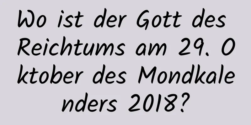 Wo ist der Gott des Reichtums am 29. Oktober des Mondkalenders 2018?