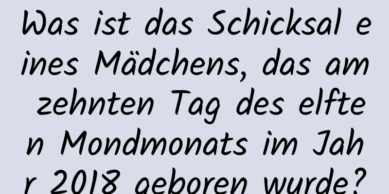 Was ist das Schicksal eines Mädchens, das am zehnten Tag des elften Mondmonats im Jahr 2018 geboren wurde?