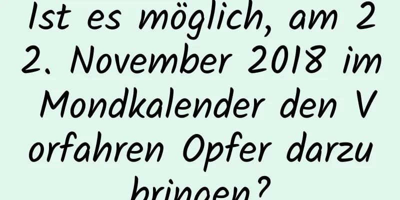 Ist es möglich, am 22. November 2018 im Mondkalender den Vorfahren Opfer darzubringen?