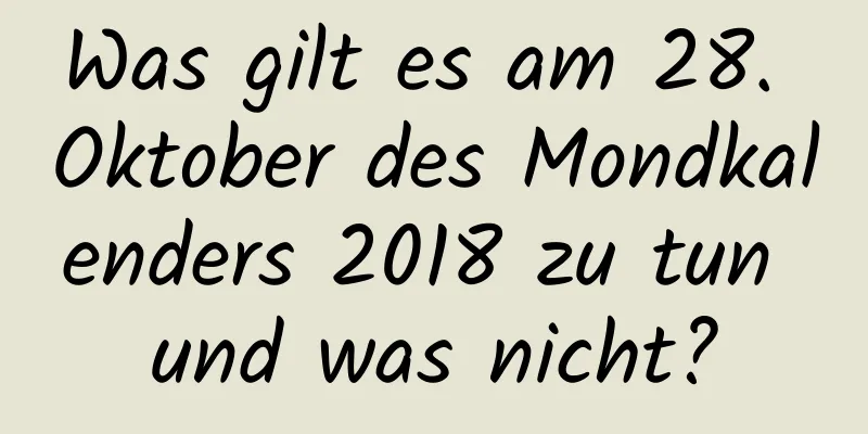 Was gilt es am 28. Oktober des Mondkalenders 2018 zu tun und was nicht?