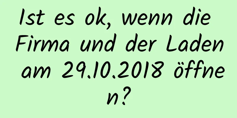 Ist es ok, wenn die Firma und der Laden am 29.10.2018 öffnen?