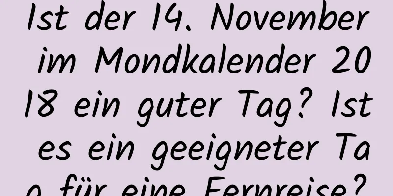 Ist der 14. November im Mondkalender 2018 ein guter Tag? Ist es ein geeigneter Tag für eine Fernreise?