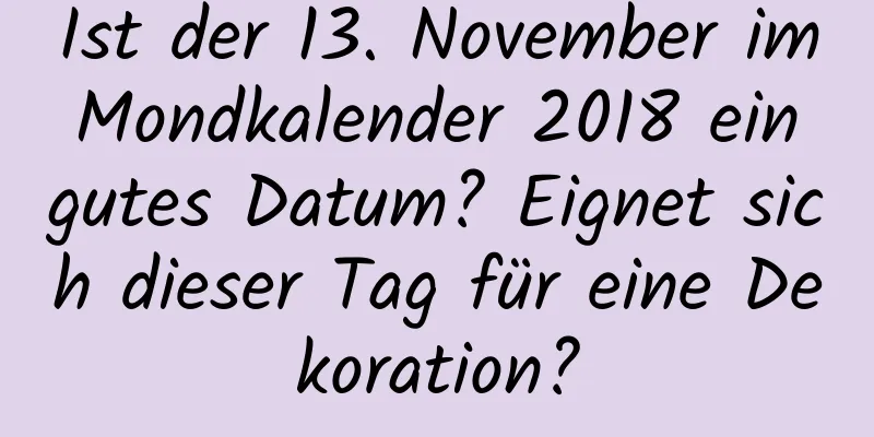 Ist der 13. November im Mondkalender 2018 ein gutes Datum? Eignet sich dieser Tag für eine Dekoration?