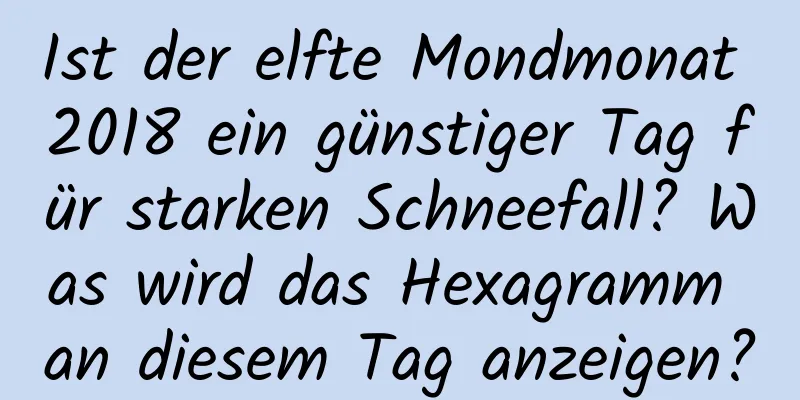 Ist der elfte Mondmonat 2018 ein günstiger Tag für starken Schneefall? Was wird das Hexagramm an diesem Tag anzeigen?