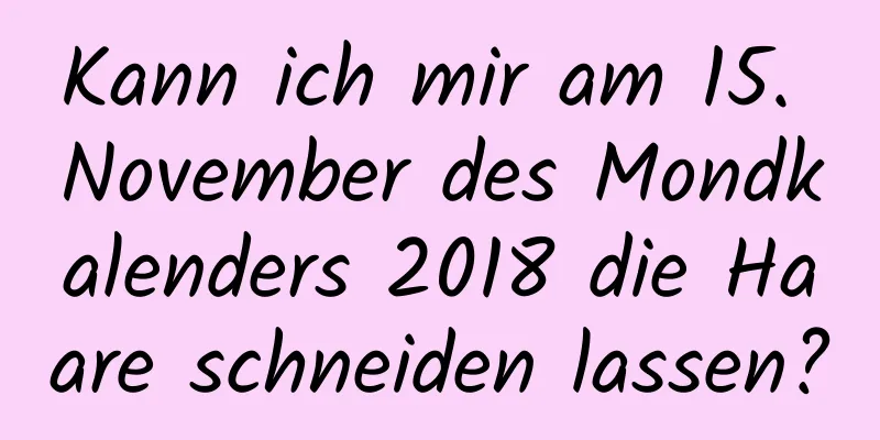 Kann ich mir am 15. November des Mondkalenders 2018 die Haare schneiden lassen?