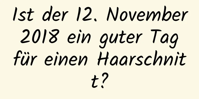 Ist der 12. November 2018 ein guter Tag für einen Haarschnitt?