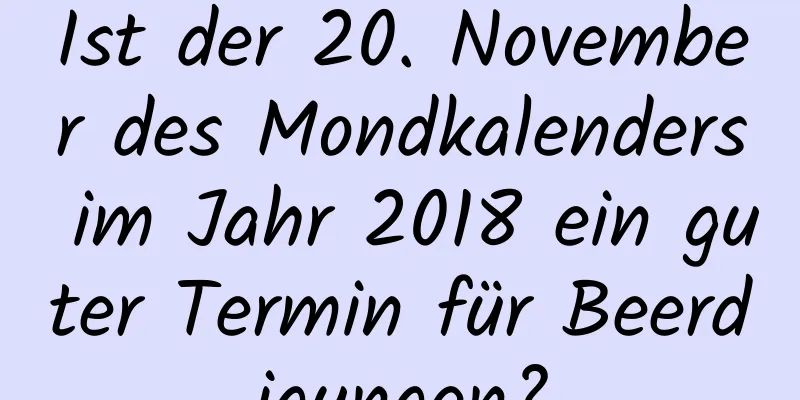 Ist der 20. November des Mondkalenders im Jahr 2018 ein guter Termin für Beerdigungen?