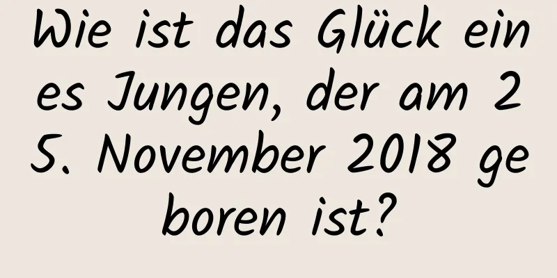 Wie ist das Glück eines Jungen, der am 25. November 2018 geboren ist?