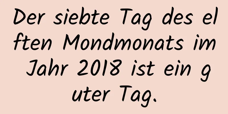 Der siebte Tag des elften Mondmonats im Jahr 2018 ist ein guter Tag.