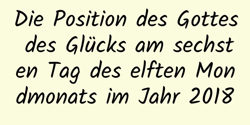 Die Position des Gottes des Glücks am sechsten Tag des elften Mondmonats im Jahr 2018