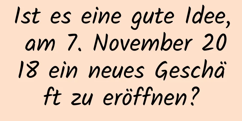 Ist es eine gute Idee, am 7. November 2018 ein neues Geschäft zu eröffnen?