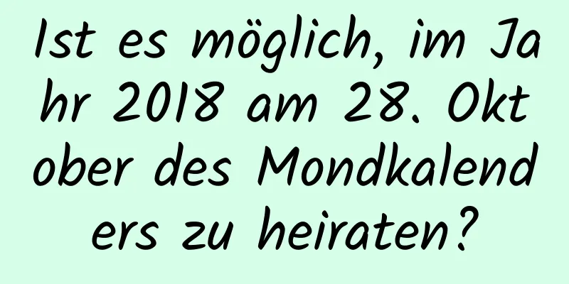 Ist es möglich, im Jahr 2018 am 28. Oktober des Mondkalenders zu heiraten?