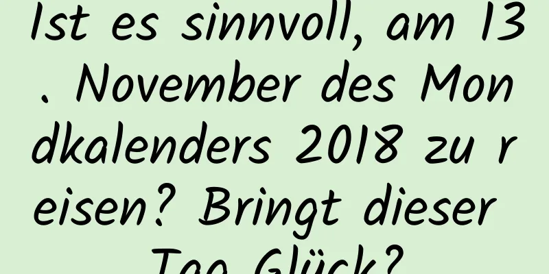 Ist es sinnvoll, am 13. November des Mondkalenders 2018 zu reisen? Bringt dieser Tag Glück?