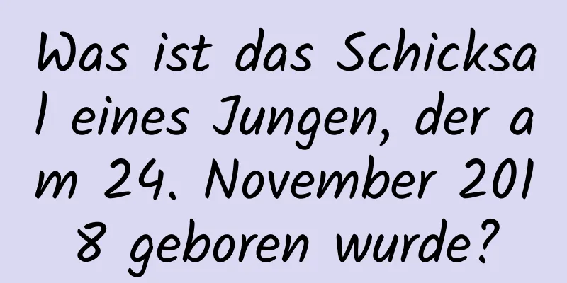 Was ist das Schicksal eines Jungen, der am 24. November 2018 geboren wurde?