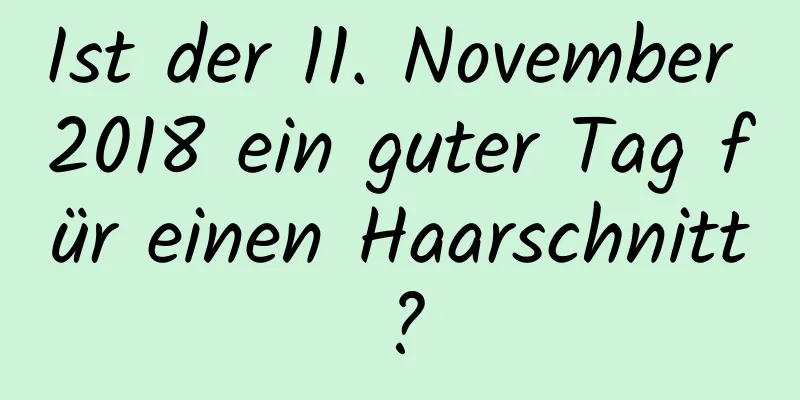 Ist der 11. November 2018 ein guter Tag für einen Haarschnitt?