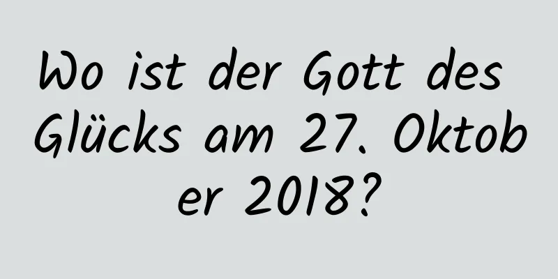 Wo ist der Gott des Glücks am 27. Oktober 2018?