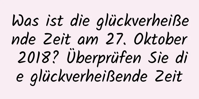 Was ist die glückverheißende Zeit am 27. Oktober 2018? Überprüfen Sie die glückverheißende Zeit