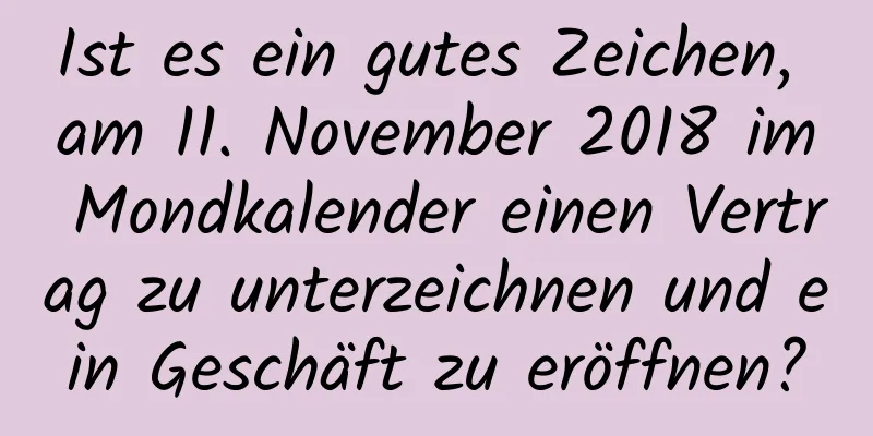 Ist es ein gutes Zeichen, am 11. November 2018 im Mondkalender einen Vertrag zu unterzeichnen und ein Geschäft zu eröffnen?