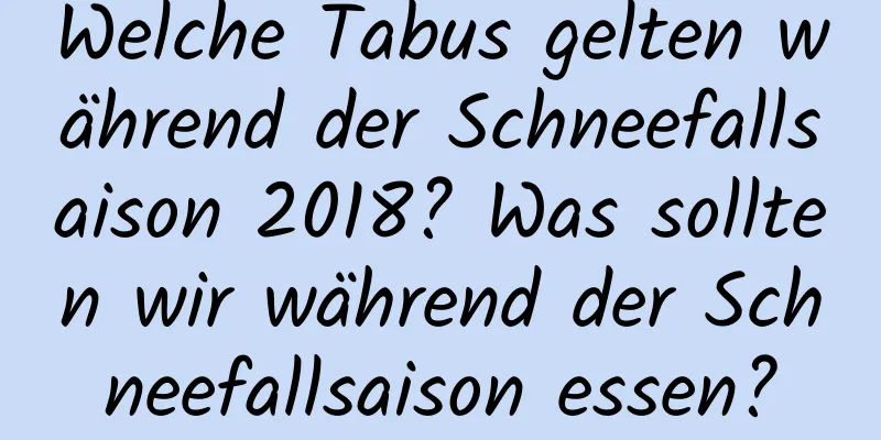 Welche Tabus gelten während der Schneefallsaison 2018? Was sollten wir während der Schneefallsaison essen?