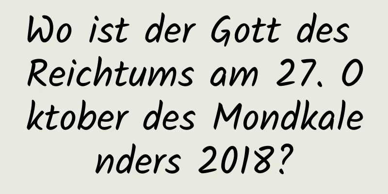 Wo ist der Gott des Reichtums am 27. Oktober des Mondkalenders 2018?