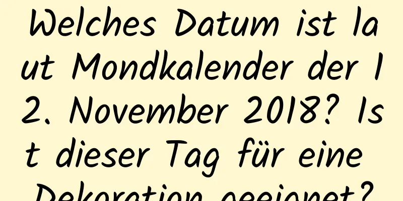 Welches Datum ist laut Mondkalender der 12. November 2018? Ist dieser Tag für eine Dekoration geeignet?