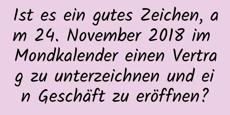 Ist es ein gutes Zeichen, am 24. November 2018 im Mondkalender einen Vertrag zu unterzeichnen und ein Geschäft zu eröffnen?