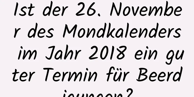 Ist der 26. November des Mondkalenders im Jahr 2018 ein guter Termin für Beerdigungen?