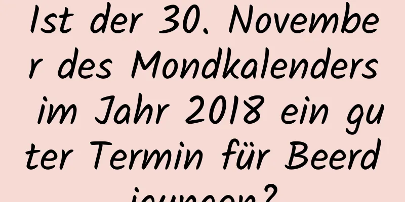 Ist der 30. November des Mondkalenders im Jahr 2018 ein guter Termin für Beerdigungen?