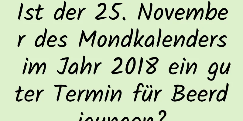 Ist der 25. November des Mondkalenders im Jahr 2018 ein guter Termin für Beerdigungen?