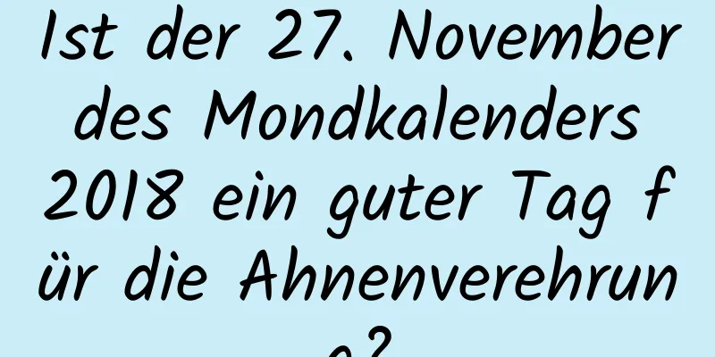 Ist der 27. November des Mondkalenders 2018 ein guter Tag für die Ahnenverehrung?