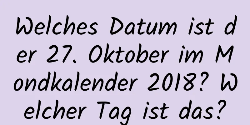 Welches Datum ist der 27. Oktober im Mondkalender 2018? Welcher Tag ist das?