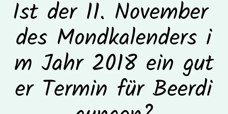 Ist der 11. November des Mondkalenders im Jahr 2018 ein guter Termin für Beerdigungen?