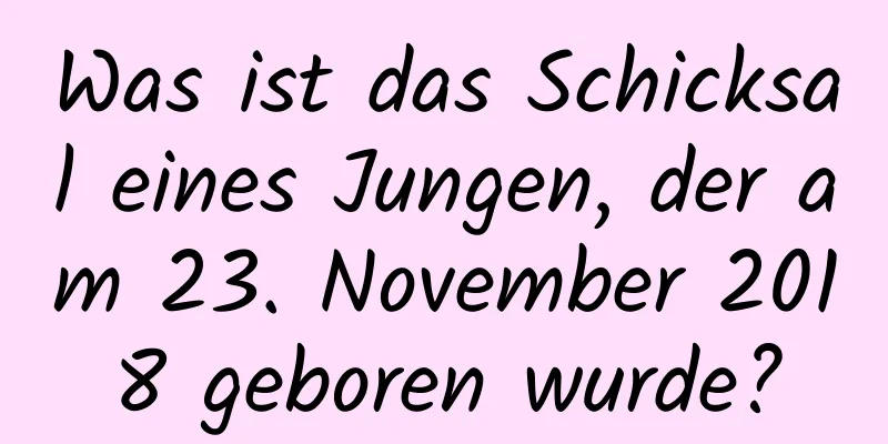 Was ist das Schicksal eines Jungen, der am 23. November 2018 geboren wurde?