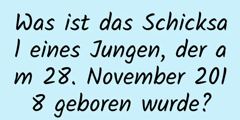 Was ist das Schicksal eines Jungen, der am 28. November 2018 geboren wurde?