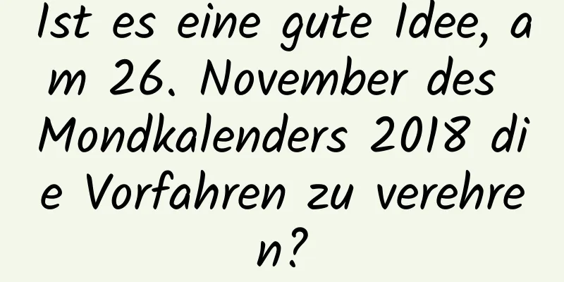 Ist es eine gute Idee, am 26. November des Mondkalenders 2018 die Vorfahren zu verehren?