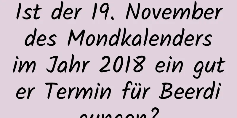 Ist der 19. November des Mondkalenders im Jahr 2018 ein guter Termin für Beerdigungen?