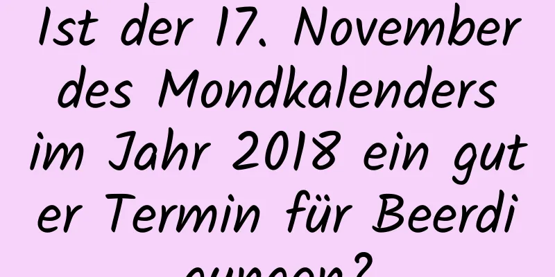 Ist der 17. November des Mondkalenders im Jahr 2018 ein guter Termin für Beerdigungen?