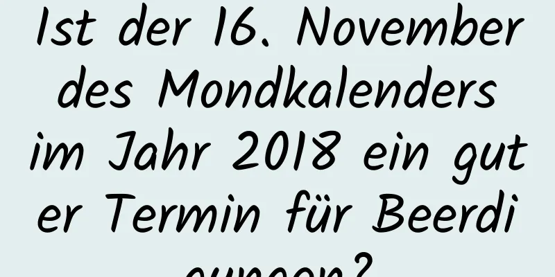 Ist der 16. November des Mondkalenders im Jahr 2018 ein guter Termin für Beerdigungen?