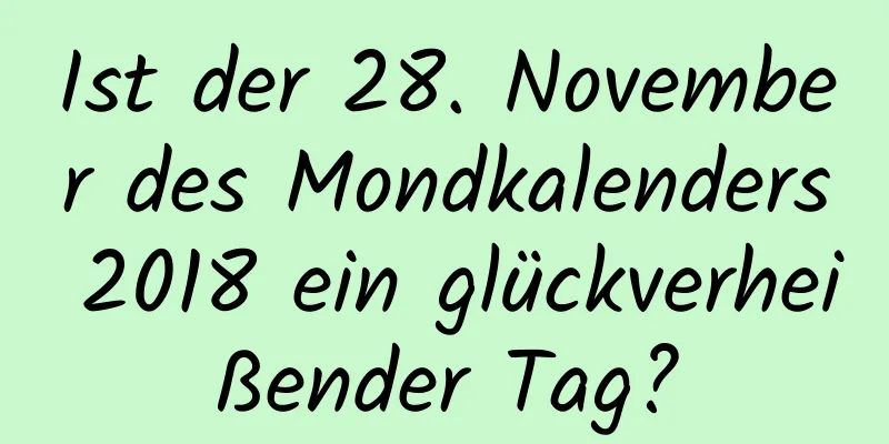 Ist der 28. November des Mondkalenders 2018 ein glückverheißender Tag?