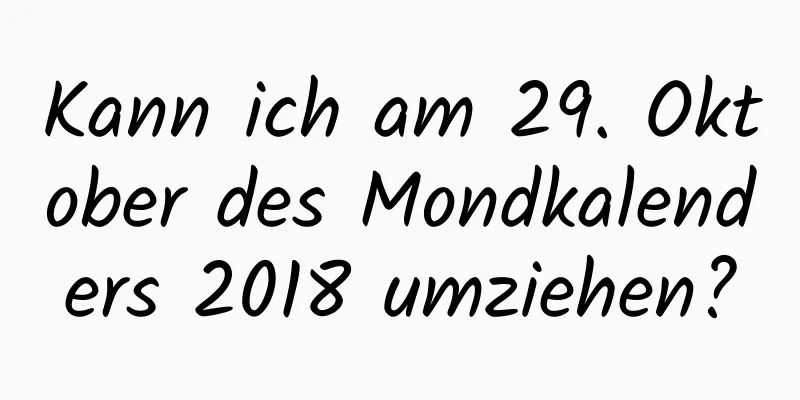 Kann ich am 29. Oktober des Mondkalenders 2018 umziehen?