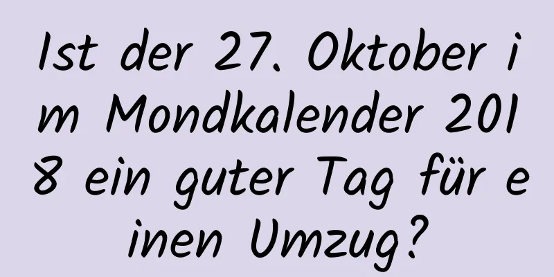 Ist der 27. Oktober im Mondkalender 2018 ein guter Tag für einen Umzug?