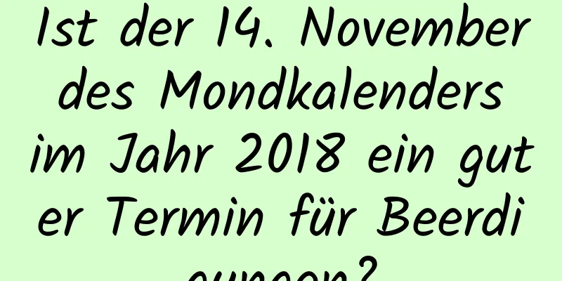 Ist der 14. November des Mondkalenders im Jahr 2018 ein guter Termin für Beerdigungen?