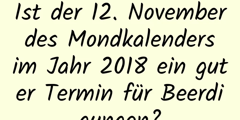 Ist der 12. November des Mondkalenders im Jahr 2018 ein guter Termin für Beerdigungen?