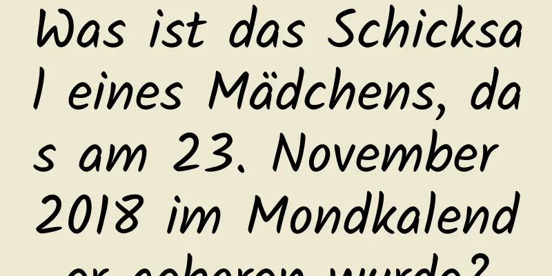 Was ist das Schicksal eines Mädchens, das am 23. November 2018 im Mondkalender geboren wurde?