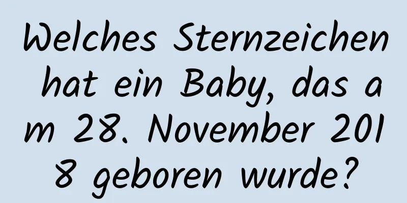 Welches Sternzeichen hat ein Baby, das am 28. November 2018 geboren wurde?