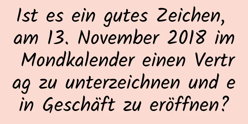 Ist es ein gutes Zeichen, am 13. November 2018 im Mondkalender einen Vertrag zu unterzeichnen und ein Geschäft zu eröffnen?